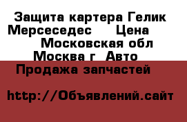 Защита картера Гелик Мерсеседес G › Цена ­ 2 800 - Московская обл., Москва г. Авто » Продажа запчастей   